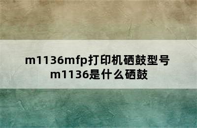 m1136mfp打印机硒鼓型号 m1136是什么硒鼓